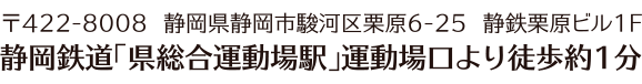 〒422-8008  静岡県静岡市駿河区栗原6-25  静鉄栗原ビル1F 静岡鉄道「県総合運動場駅」運動場口より徒歩約1分